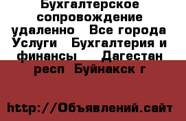 Бухгалтерское сопровождение удаленно - Все города Услуги » Бухгалтерия и финансы   . Дагестан респ.,Буйнакск г.